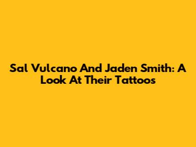 Sal Vulcano And Jaden Smith: A Look At Their Tattoos