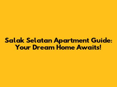 Salak Selatan Apartment Guide: Your Dream Home Awaits!