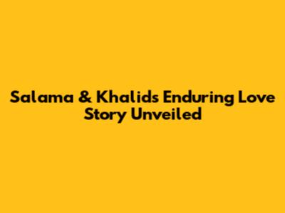 Salama & Khalid's Enduring Love Story Unveiled