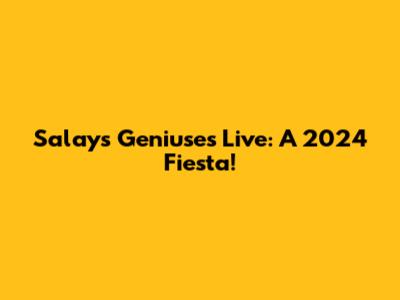 Salay's Geniuses Live: A 2024 Fiesta!