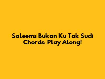 Saleem's 'Bukan Ku Tak Sudi' Chords: Play Along!
