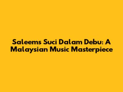 Saleem's 'Suci Dalam Debu': A Malaysian Music Masterpiece
