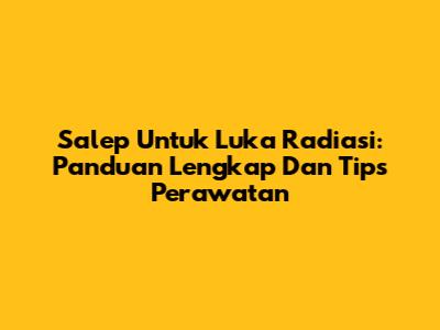 Salep Untuk Luka Radiasi: Panduan Lengkap Dan Tips Perawatan