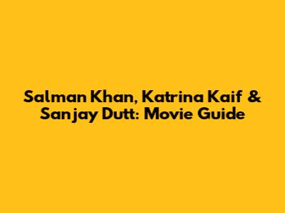 Salman Khan, Katrina Kaif & Sanjay Dutt: Movie Guide