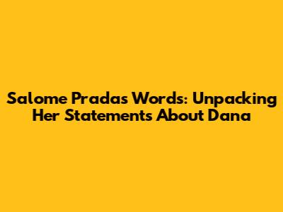 Salome Pradas' Words: Unpacking Her Statements About Dana