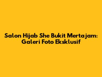 Salon Hijab She Bukit Mertajam: Galeri Foto Eksklusif