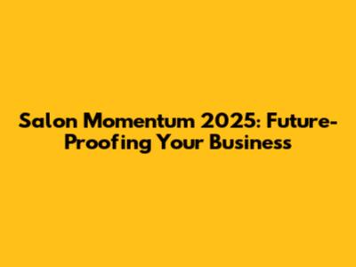Salon Momentum 2025: Future-Proofing Your Business