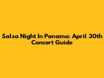 Salsa Night In Panama: April 30th Concert Guide