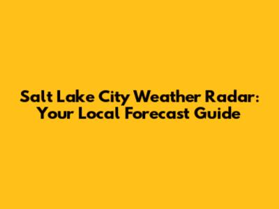 Salt Lake City Weather Radar: Your Local Forecast Guide