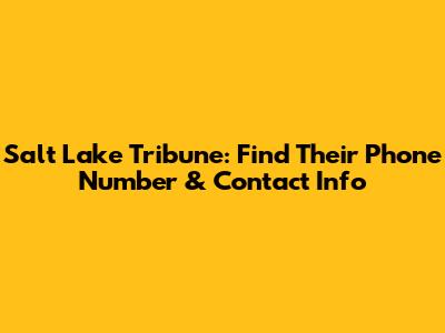 Salt Lake Tribune: Find Their Phone Number & Contact Info