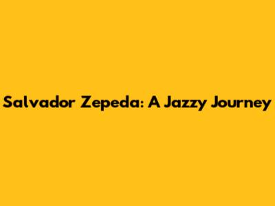 Salvador Zepeda: A Jazzy Journey