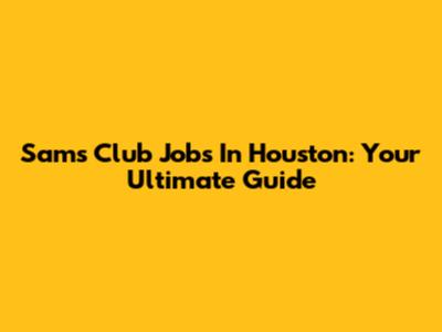 Sam's Club Jobs In Houston: Your Ultimate Guide