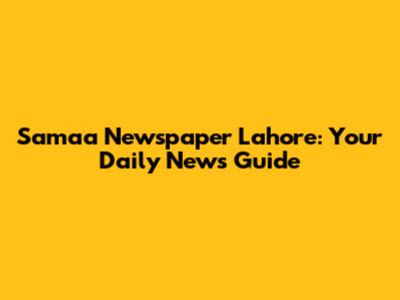 Samaa Newspaper Lahore: Your Daily News Guide