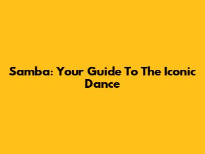 Samba: Your Guide To The Iconic Dance