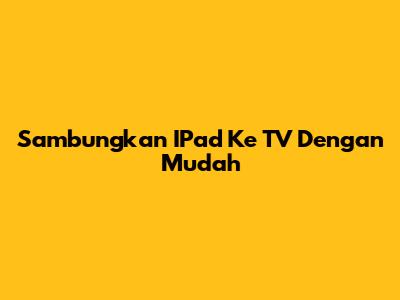 Sambungkan IPad Ke TV Dengan Mudah