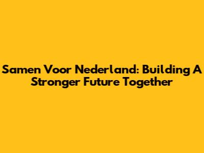 Samen Voor Nederland: Building A Stronger Future Together