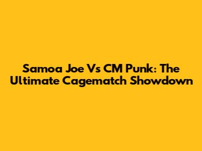 Samoa Joe Vs CM Punk: The Ultimate Cagematch Showdown