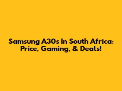 Samsung A30s In South Africa: Price, Gaming, & Deals!