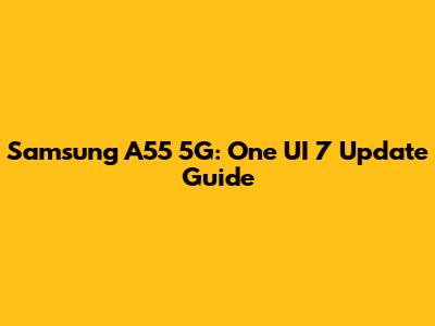 Samsung A55 5G: One UI 7 Update Guide