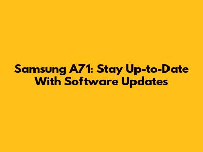 Samsung A71: Stay Up-to-Date With Software Updates