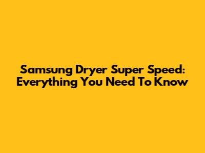 Samsung Dryer Super Speed: Everything You Need To Know