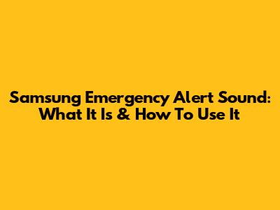 Samsung Emergency Alert Sound: What It Is & How To Use It