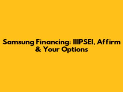 Samsung Financing: IIIPSEI, Affirm & Your Options