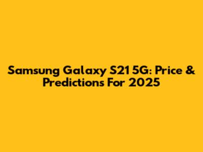 Samsung Galaxy S21 5G: Price & Predictions For 2025