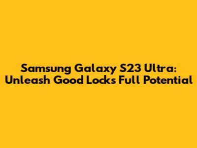 Samsung Galaxy S23 Ultra: Unleash Good Lock's Full Potential
