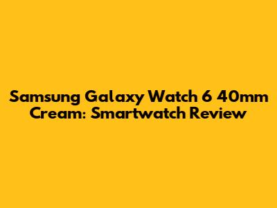 Samsung Galaxy Watch 6 40mm Cream: Smartwatch Review