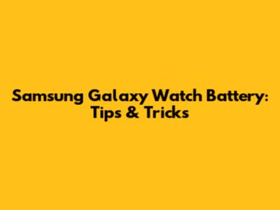 Samsung Galaxy Watch Battery: Tips & Tricks