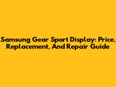 Samsung Gear Sport Display: Price, Replacement, And Repair Guide