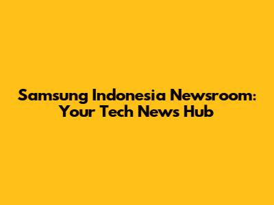 Samsung Indonesia Newsroom: Your Tech News Hub