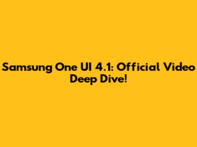 Samsung One UI 4.1: Official Video Deep Dive!