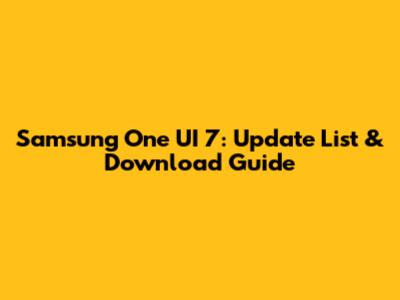 Samsung One UI 7: Update List & Download Guide