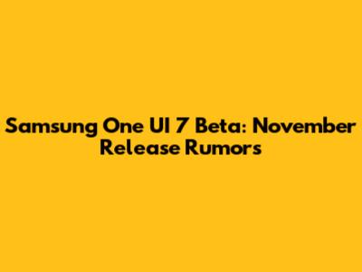 Samsung One UI 7 Beta: November Release Rumors