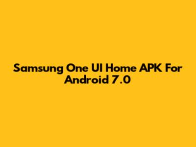 Samsung One UI Home APK For Android 7.0