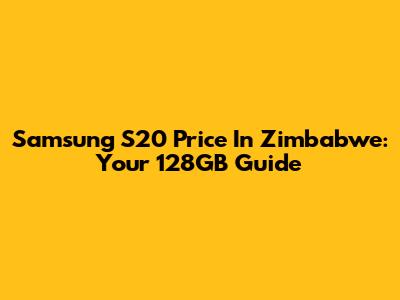 Samsung S20 Price In Zimbabwe: Your 128GB Guide