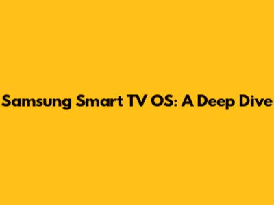 Samsung Smart TV OS: A Deep Dive