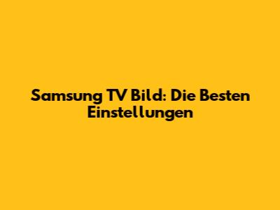 Samsung TV Bild: Die Besten Einstellungen