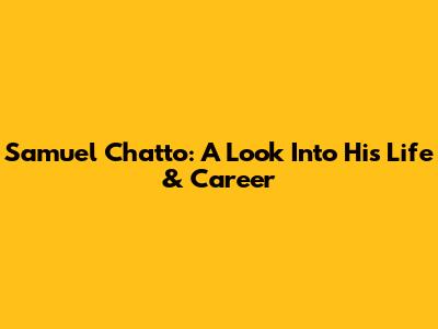 Samuel Chatto: A Look Into His Life & Career