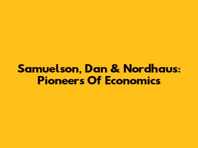 Samuelson, Dan & Nordhaus: Pioneers Of Economics