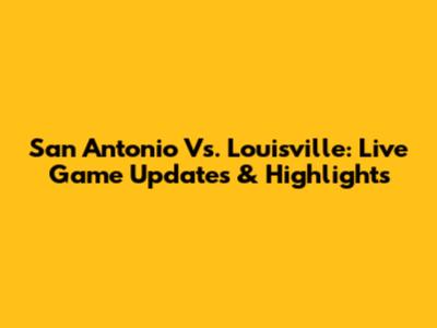 San Antonio Vs. Louisville: Live Game Updates & Highlights