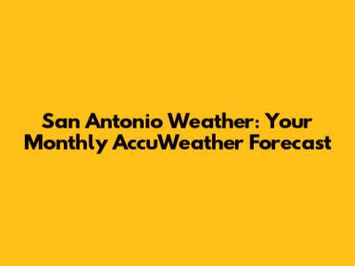 San Antonio Weather: Your Monthly AccuWeather Forecast