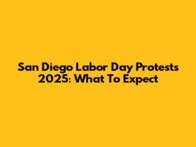 San Diego Labor Day Protests 2025: What To Expect