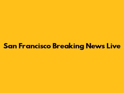 San Francisco Breaking News Live