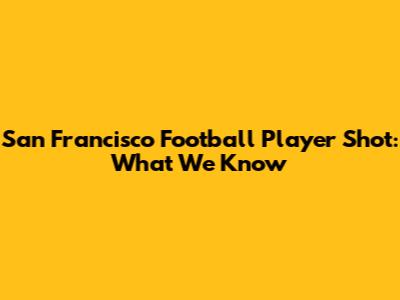 San Francisco Football Player Shot: What We Know