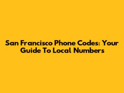San Francisco Phone Codes: Your Guide To Local Numbers