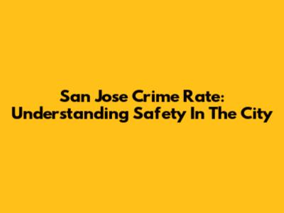 San Jose Crime Rate: Understanding Safety In The City