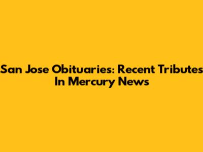 San Jose Obituaries: Recent Tributes In Mercury News